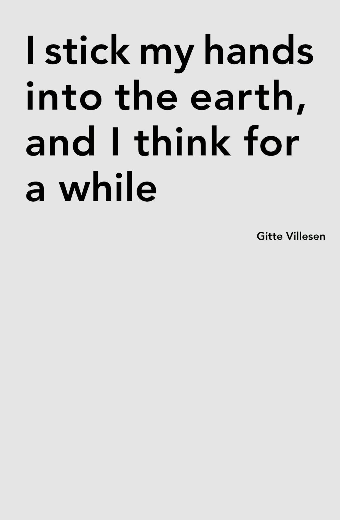 I stick my hands into the earth, and I think for a while